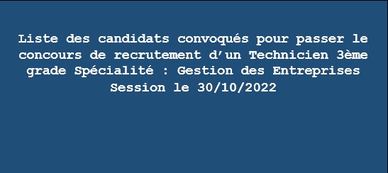 Liste des candidats convoqués pour passer le concours de recrutement d’un Technicien 3ème grade Spécialité : Gestion des Entreprises Session le 30/10/2022