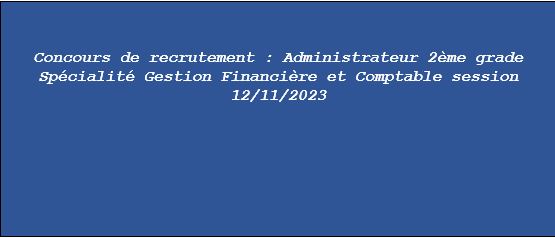 Avis du Concours de recrutement : Administrateur 2 ème grade Spécialité Gestion Financière et Comptable session 12/11/2023