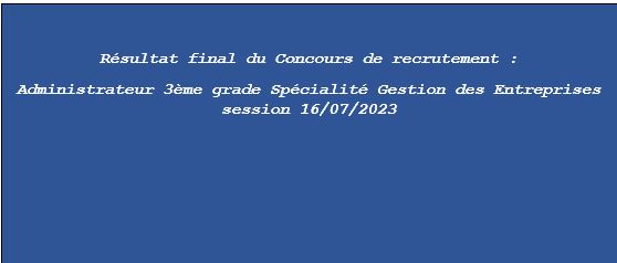 Résultat final du Concours de recrutement : Administrateur 3ème grade Spécialité Gestion des Entreprises session 16/07/2023