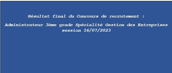 Résultat final du Concours de recrutement : Administrateur 3ème grade Spécialité Gestion des Entreprises session 16/07/2023