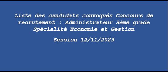 Liste des candidats convoqués au Concours de recrutement : Administrateur 3ème grade Spécialité Economie et Gestion  Session 12/11/2023