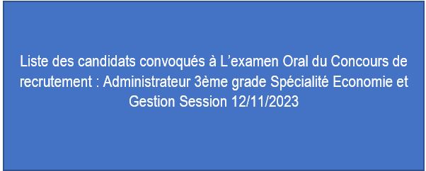 Liste des candidats convoqués à l’Examen Oral du Concours de recrutement : Administrateur 3ème grade Spécialité Economie et Gestion Session 12/11/2023