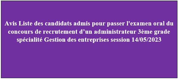 Avis Liste des candidats admis pour passer l’examen oral du concours de recrutement d’un administrateur 3ème grade spécialité Gestion des entreprises session 14/05/2023