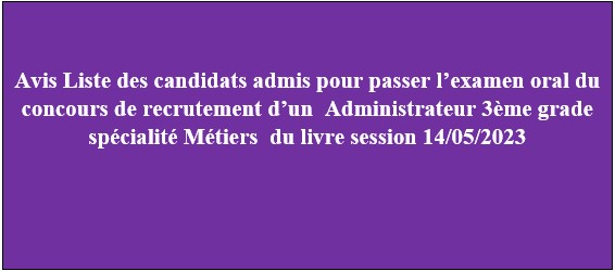 Avis Liste des candidats admis pour passer l’examen oral du concours de recrutement d’un Administrateur 3ème grade spécialité Métiers du livre session 14/05/2023