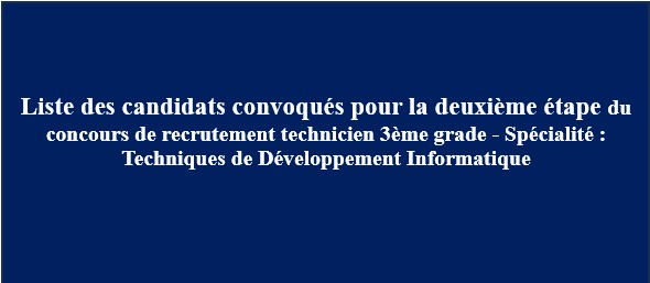 Liste des candidats convoqués pour la deuxième étape du concours de recrutement technicien 3ème grade – Spécialité : Techniques de Développement Informatique