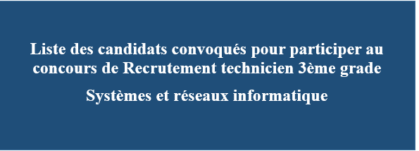 Liste des candidats convoqués pour participer au concours de Recrutement technicien 3ème grade Systèmes et réseaux informatique