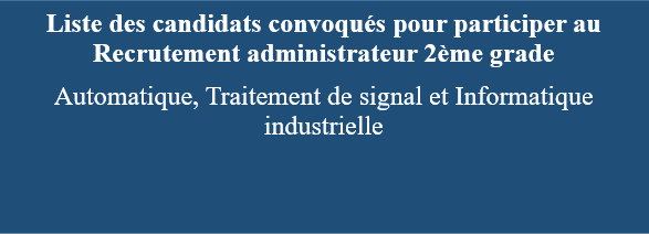 Liste des candidats convoqués pour participer au concours de Recrutement administrateur 2ème grade Automatique, Traitement de signal et Informatique industrielle