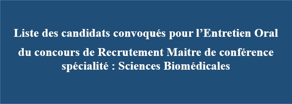 Liste des candidats convoqués pour l’Entretien Oral  du concours de Recrutement Maitre de conférence spécialité : Sciences Biomédicales