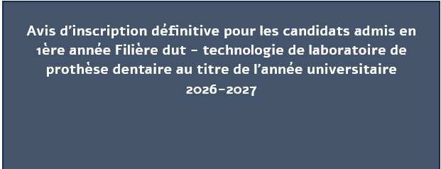 Avis d’inscription définitive pour les candidats admis en 1ère année Filière dut – technologie de laboratoire de prothèse dentaire au titre de l’année universitaire 2026-2027 Avis d’inscription définitive pour les candidats admis en 1ère année Filière dut – technologie de laboratoire de prothèse dentaire au titre de l’année universitaire 2026-2027